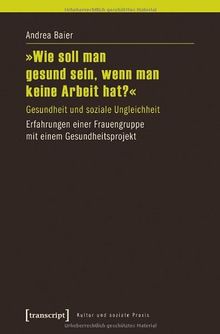 »Wie soll man gesund sein, wenn man keine Arbeit hat?«: Gesundheit und soziale Ungleichheit. Erfahrungen einer Frauengruppe mit einem Gesundheitsprojekt