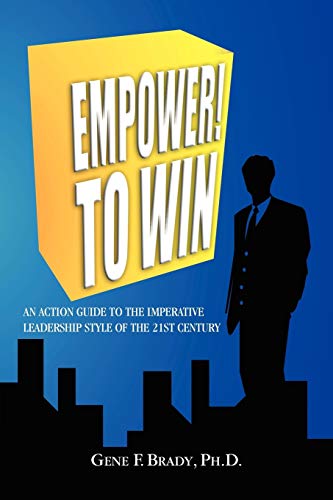 EMPOWER! TO WIN: AN ACTION GUIDE TO THE IMPERATIVE LEADERSHIP STYLE OF THE 21ST CENTURY