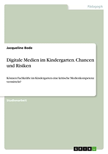 Digitale Medien im Kindergarten. Chancen und Risiken: Können Fachkräfte im Kindergarten eine kritische Medienkompetenz vermitteln?