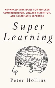 Super Learning: Advanced Strategies for Quicker Comprehension, Greater Retention, and Systematic Expertise (Learning how to Learn, Band 4)