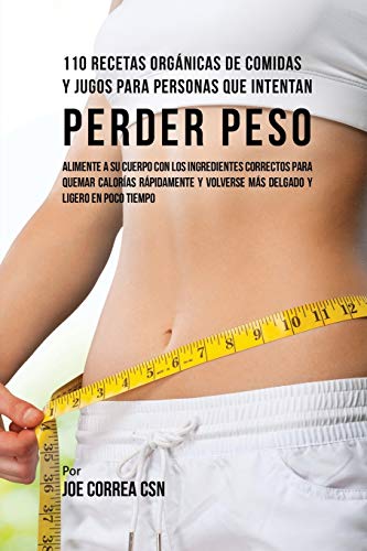 110 Recetas Orgánicas de Comidas Y Jugos Para Personas Que Intentan Perder Peso: Alimente A Su Cuerpo Con Los Ingredientes Correctos Para Quemar ... Volverse Más Delgado Y Ligero Poco De Tiempo