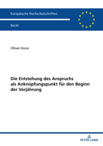 Die Entstehung des Anspruchs als Anknüpfungspunkt für den Beginn der Verjährung: Dissertationsschrift (Europäische Hochschulschriften Recht, Band 6299)