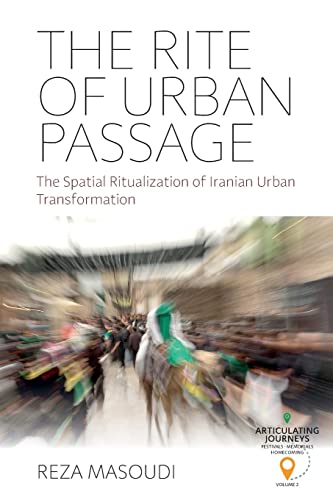 The Rite of Urban Passage: The Spatial Ritualization of Iranian Urban Transformation (Articulating Journeys: Festivals, Memorials, and Homecomings, 2)