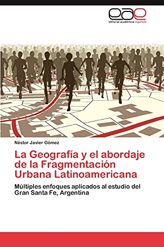 La Geografía y el abordaje de la Fragmentación Urbana Latinoamericana: Múltiples enfoques aplicados al estudio del Gran Santa Fe, Argentina