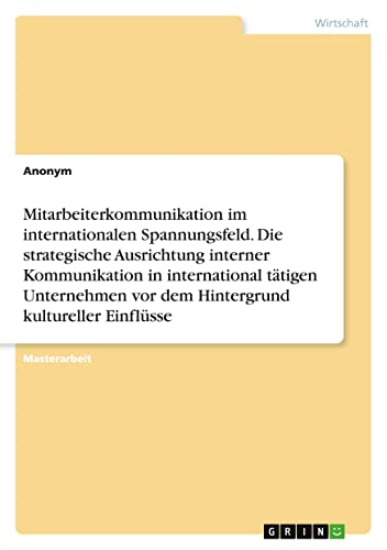 Mitarbeiterkommunikation im internationalen Spannungsfeld. Die strategische Ausrichtung interner Kommunikation in international tätigen Unternehmen vor dem Hintergrund kultureller Einflüsse