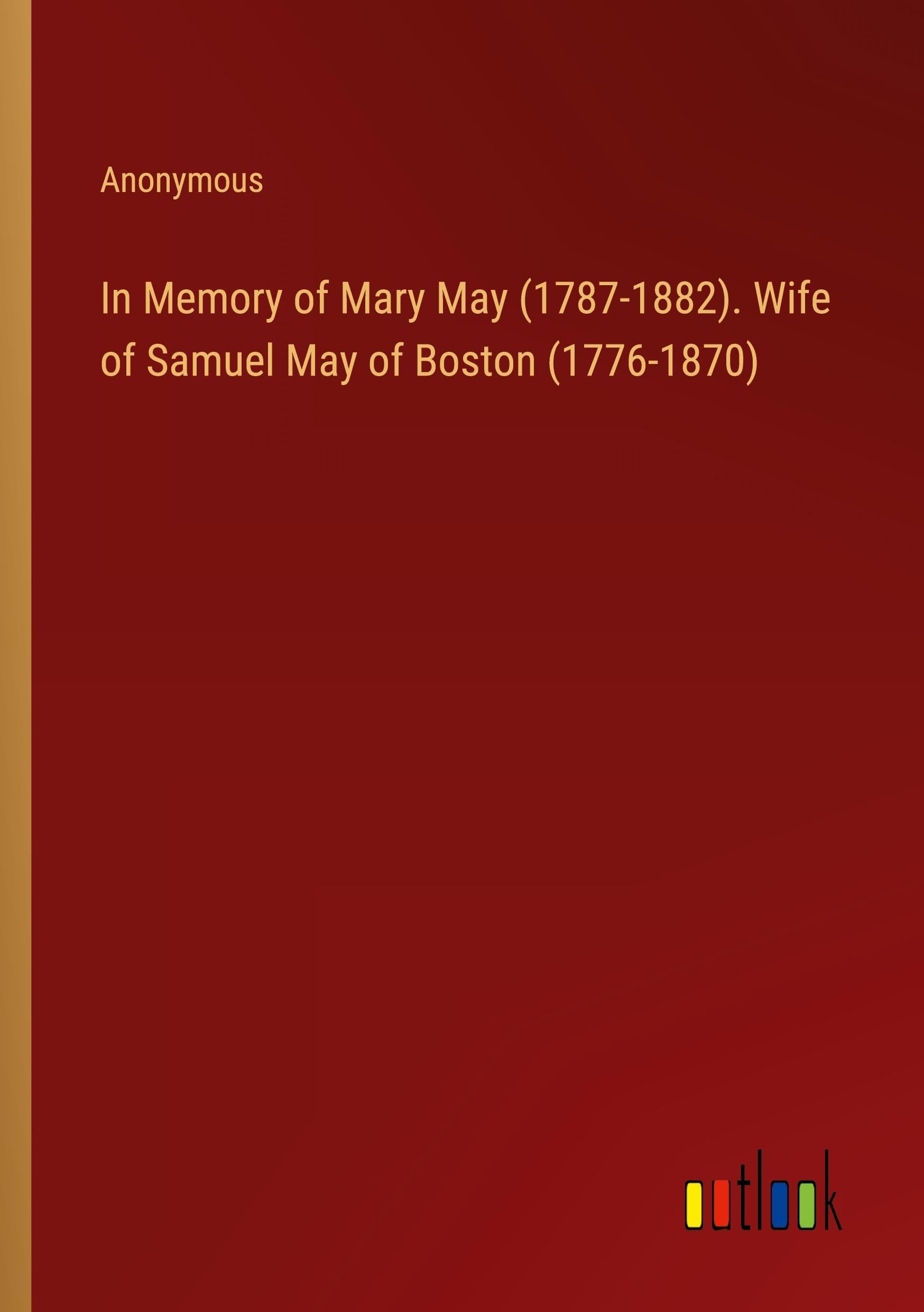 In Memory of Mary May (1787-1882). Wife of Samuel May of Boston (1776-1870)