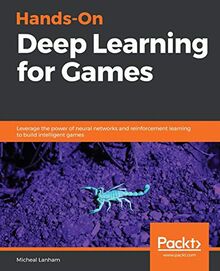 Hands-On Deep Learning for Games: Leverage the power of neural networks and reinforcement learning to build intelligent games