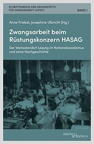 Zwangsarbeit beim Rüstungskonzern HASAG: Der Werksstandort Leipzig im Nationalsozialismus und seine Nachgeschichte (Schriftenreihe der Gedenkstätte für Zwangsarbeit Leipzig)