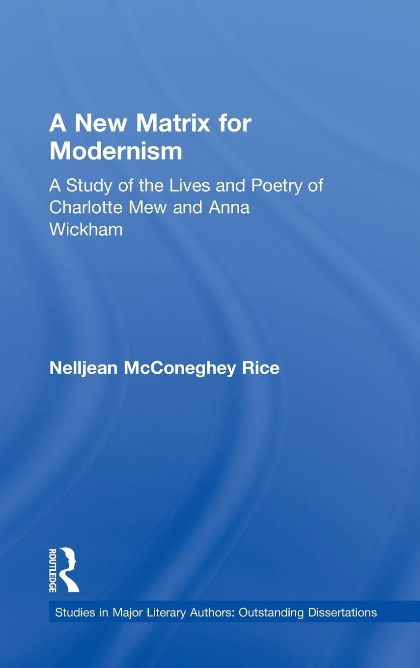 A New Matrix for Modernism: A Study of the Lives and Poetry of Charlotte Mew & Anna Wickham (Studies in Major Literary Authors, Band 18)