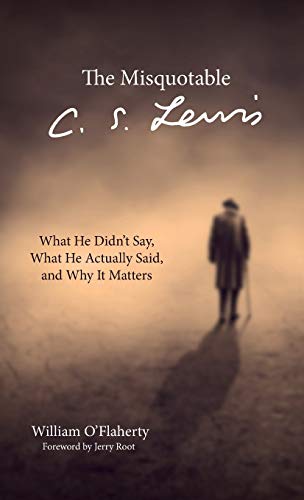 The Misquotable C.S. Lewis: What He Didn't Say, What He Actually Said, and Why It Matters