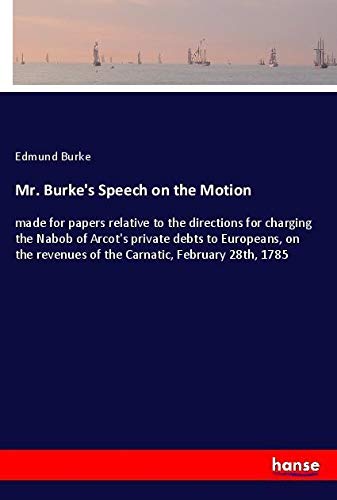 Mr. Burke's Speech on the Motion: made for papers relative to the directions for charging the Nabob of Arcot's private debts to Europeans, on the revenues of the Carnatic, February 28th, 1785