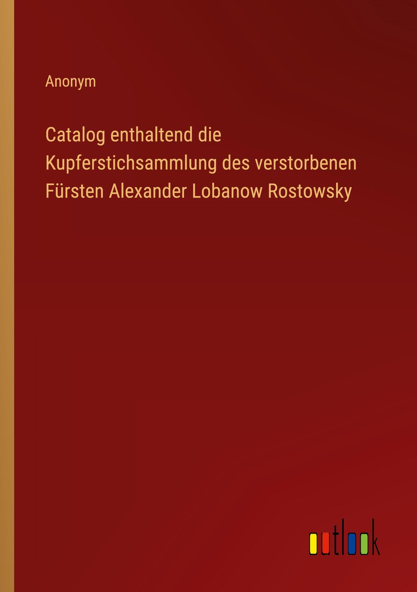 Catalog enthaltend die Kupferstichsammlung des verstorbenen Fürsten Alexander Lobanow Rostowsky