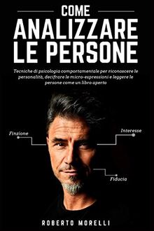 COME ANALIZZARE LE PERSONE: Tecniche di psicologia comportamentale per riconoscere le personalità, decifrare le micro-espressioni e leggere le persone ... libro aperto (Linguaggio del Corpo, Band 1)