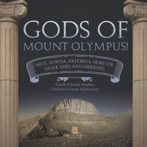 Gods of Mount Olympus!: Ares, Athena, Artemis & Demeter, Greek Gods and Goddesses Grade 5 Social Studies Children's Greek Mythology