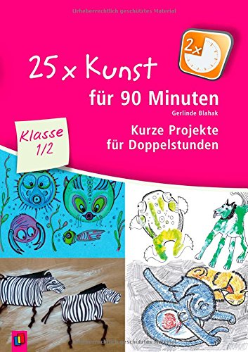 25 x Kunst für 90 Minuten - Klasse 1/2: Kurze Projekte für Doppelstunden