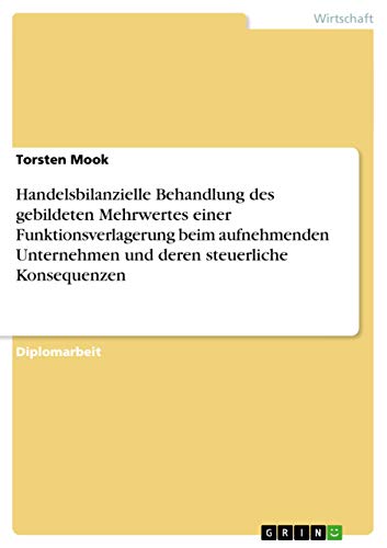 Handelsbilanzielle Behandlung des gebildeten Mehrwertes einer Funktionsverlagerung beim aufnehmenden Unternehmen und deren steuerliche Konsequenzen: Diplomarbeit