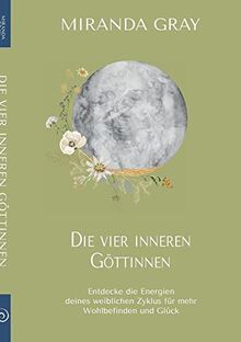 Die vier inneren Göttinnen: Entdecke die Energien deines weiblichen Zyklus für mehr Wohlbefinden und Glück
