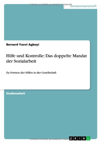 Hilfe und Kontrolle: Das doppelte Mandat der Sozialarbeit: Zu Formen der Hilfen in der Gesellschaft