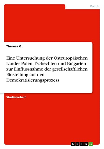 Eine Untersuchung der Osteuropäischen Länder Polen, Tschechien und Bulgarien zur Einflussnahme der gesellschaftlichen Einstellung auf den Demokratisierungsprozess