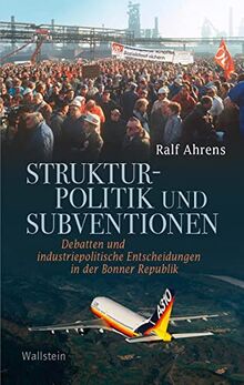 Strukturpolitik und Subventionen: Debatten und industriepolitische Entscheidungen in der Bonner Republik (Geschichte der Gegenwart)