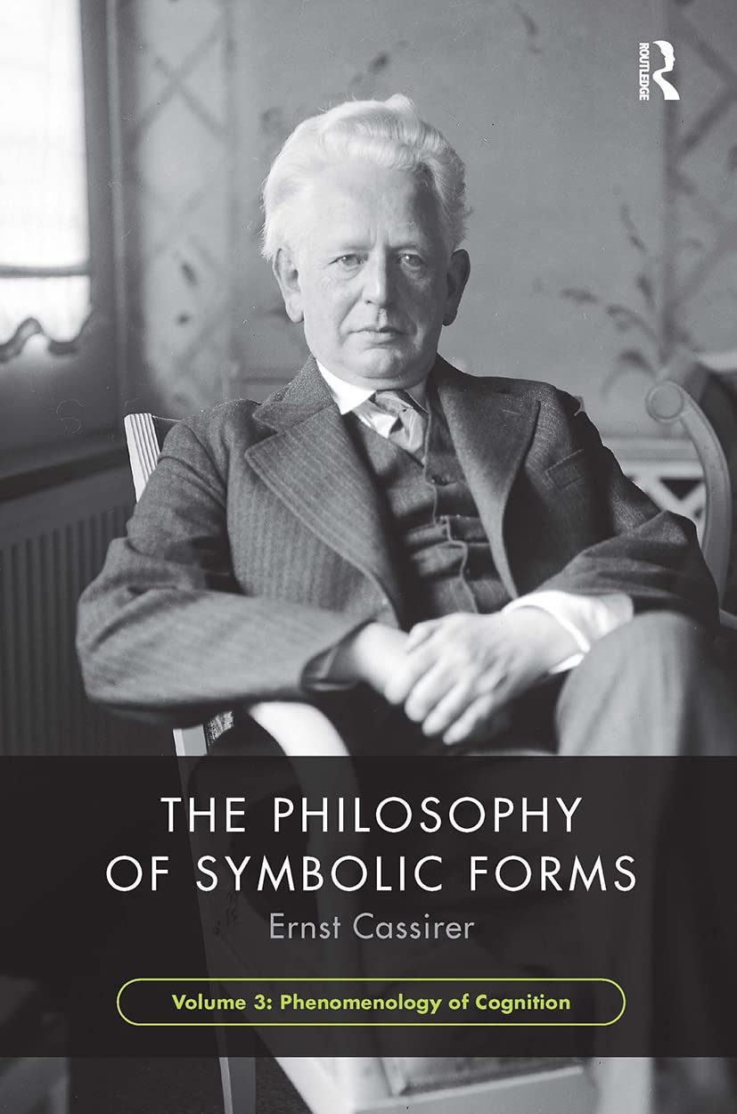 Ernst Cassirer The Philosophy Of Symbolic Forms, Volume 3, Phenomenology Of Cognition (Philosophy Of Symbolic Forms, 3)