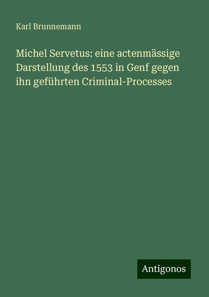 Michel Servetus: eine actenmässige Darstellung des 1553 in Genf gegen ihn geführten Criminal-Processes