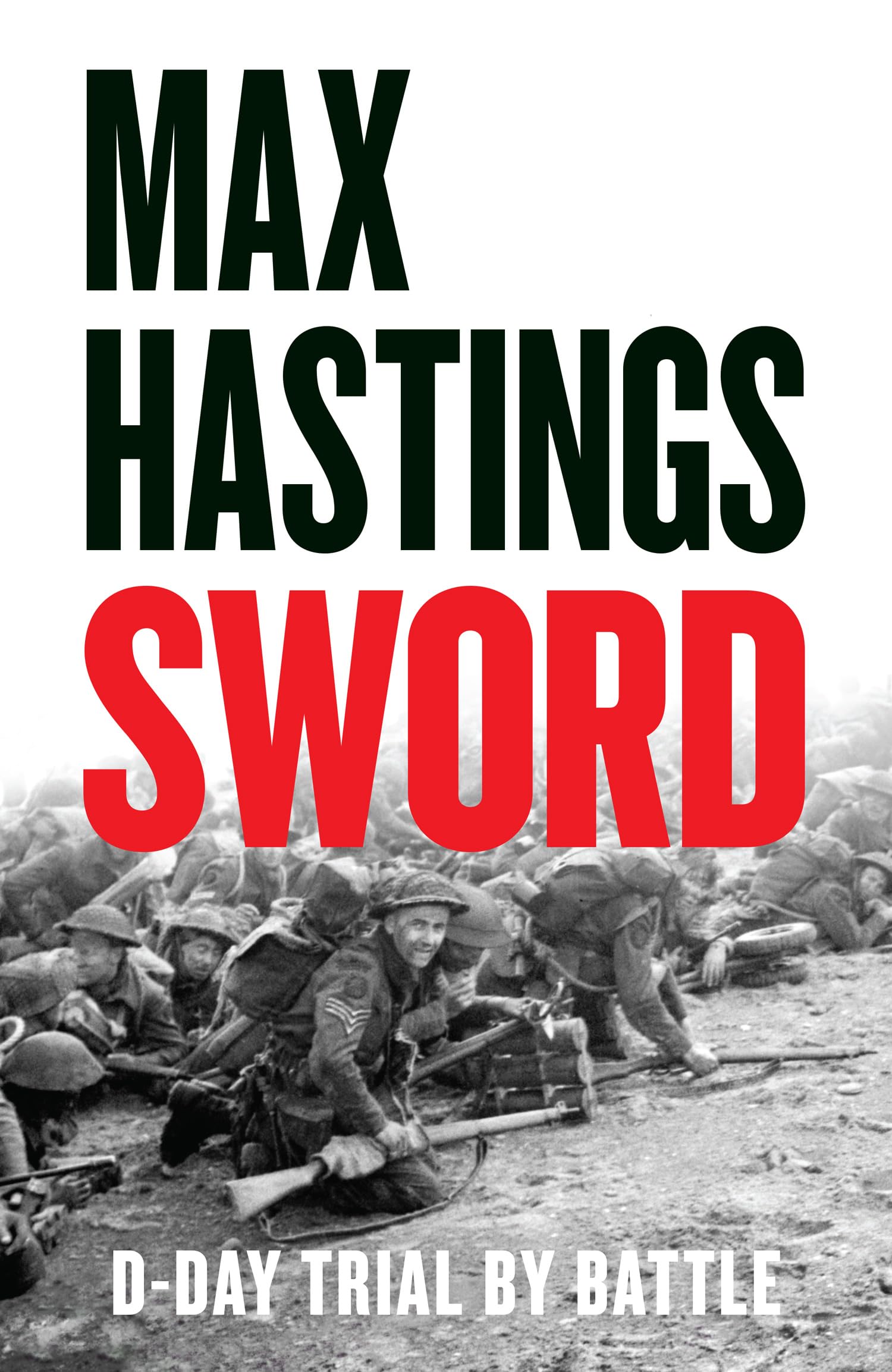 Max Hastings Sword, The Gripping Military History Of D-Day And Sword Beach From The Sunday Times Bestselling Author