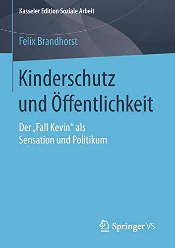 Kinderschutz und Öffentlichkeit: Der „Fall Kevin“ als Sensation und Politikum (Kasseler Edition Soziale Arbeit, Band 1)