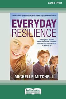 Everyday Resilience: Helping Kids Handle Friendship Drama, Academic Pressure and theSelf-Doubt of Growing Up (Large Print 16 Pt Edition)