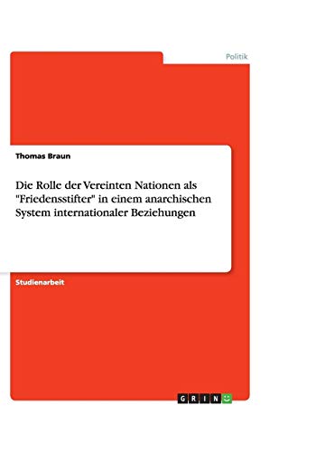Die Rolle der Vereinten Nationen als Friedensstifter in einem anarchischen System internationaler Beziehungen