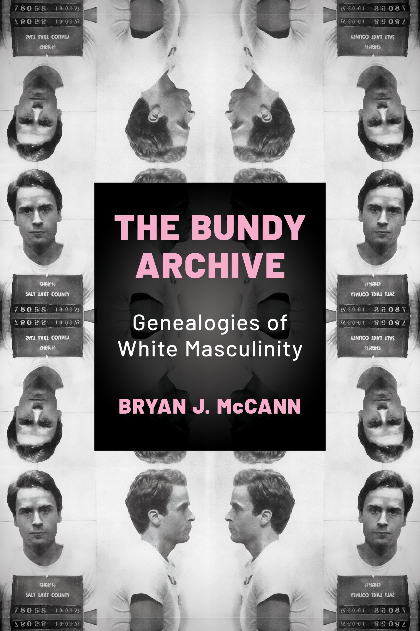 The Bundy Archive: Genealogies of White Masculinity: Genealogies of White Masculinity (Horror and Monstrosity Studies Series)