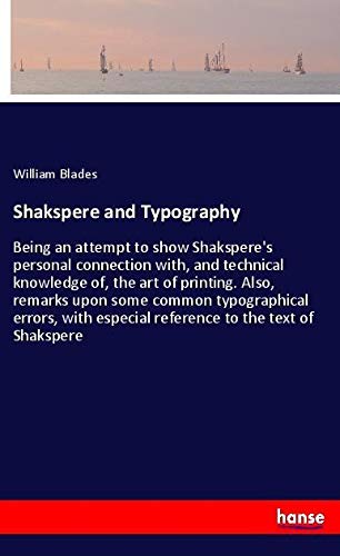 Shakspere and Typography: Being an attempt to show Shakspere's personal connection with, and technical knowledge of, the art of printing. Also, ... especial reference to the text of Shakspere