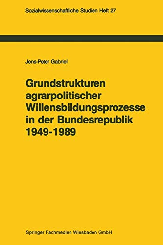 Grundstrukturen agrarpolitischer Willensbildungsprozesse in der Bundesrepublik Deutschland (1949-1989): Zur politischen Konsens- und Konfliktregelung (Sozialwissenschaftliche Studien)