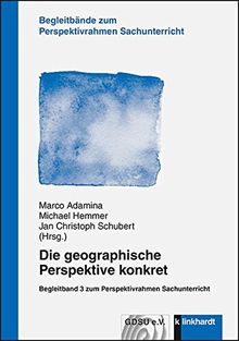 Die geographische Perspektive konkret: Begleitband 3 zum Perspektivrahmen Sachunterricht (Begleitbände zum Perspektivrahmen Sachunterricht)