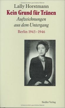 Kein Grund für Tränen. Aufzeichnungen aus dem Untergang. Berlin 1943 - 1946