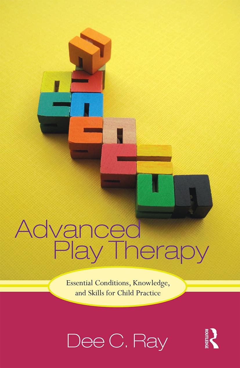 Dee Ray Advanced Play Therapy, Essential Conditions, Knowledge, And Skills For Child Practice