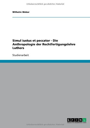 Simul iustus et peccator - Die Anthropologie der Rechtfertigungslehre Luthers