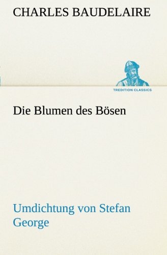Die Blumen des Bösen. Umdichtung von Stefan George: Umdichtung von Stefan George (TREDITION CLASSICS)