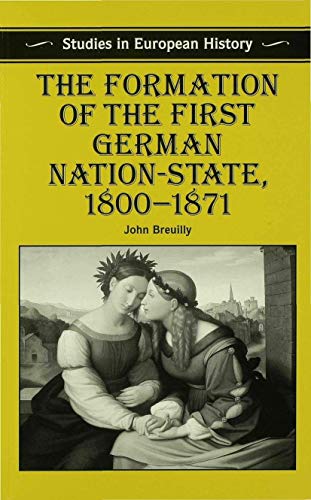 The Formation of the First German Nation-State, 1800–1871 (Studies in European History)