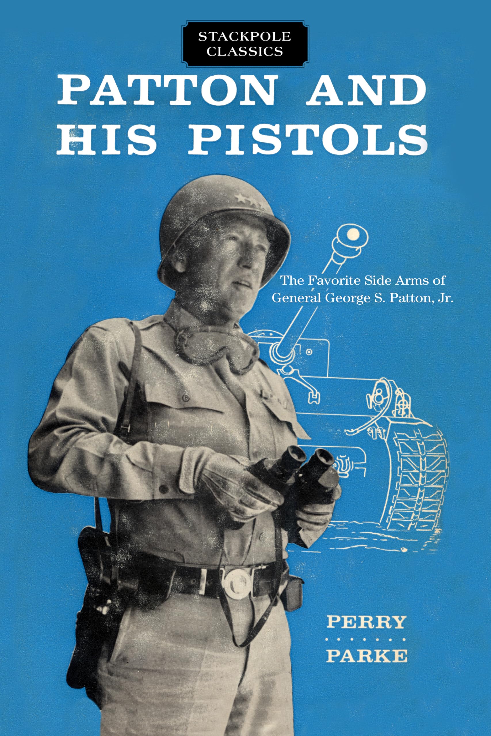 Perry Parke Patton And His Pistols, The Favorite Side Arms Of General George S. Patton, Jr. (Stackpole Classics)