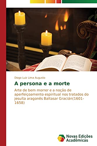 A persona e a morte: Arte de bem morrer e a noção de aperfeiçoamento espiritual nos tratados do jesuíta aragonês Baltasar Gracián(1601-1658)