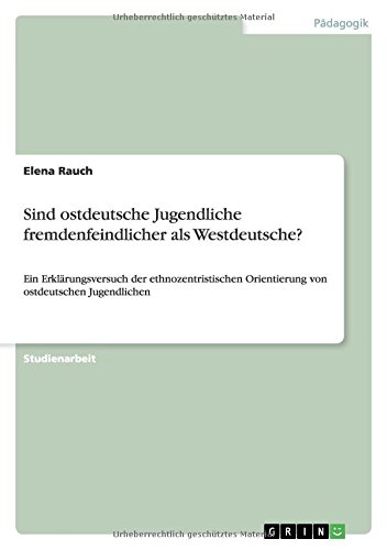 Sind ostdeutsche Jugendliche fremdenfeindlicher als Westdeutsche?: Ein Erklärungsversuch der ethnozentristischen Orientierung von ostdeutschen Jugendlichen