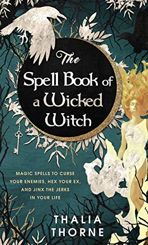 Thalia Thorne The Spell Book Of A Wicked Witch, Magic Spells To Curse Your Enemies, Hex Your Ex, And Jinx The Jerks In Your Life