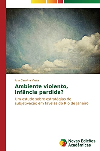 Ambiente violento, infância perdida?: Um estudo sobre estratégias de subjetivação em favelas do Rio de Janeiro