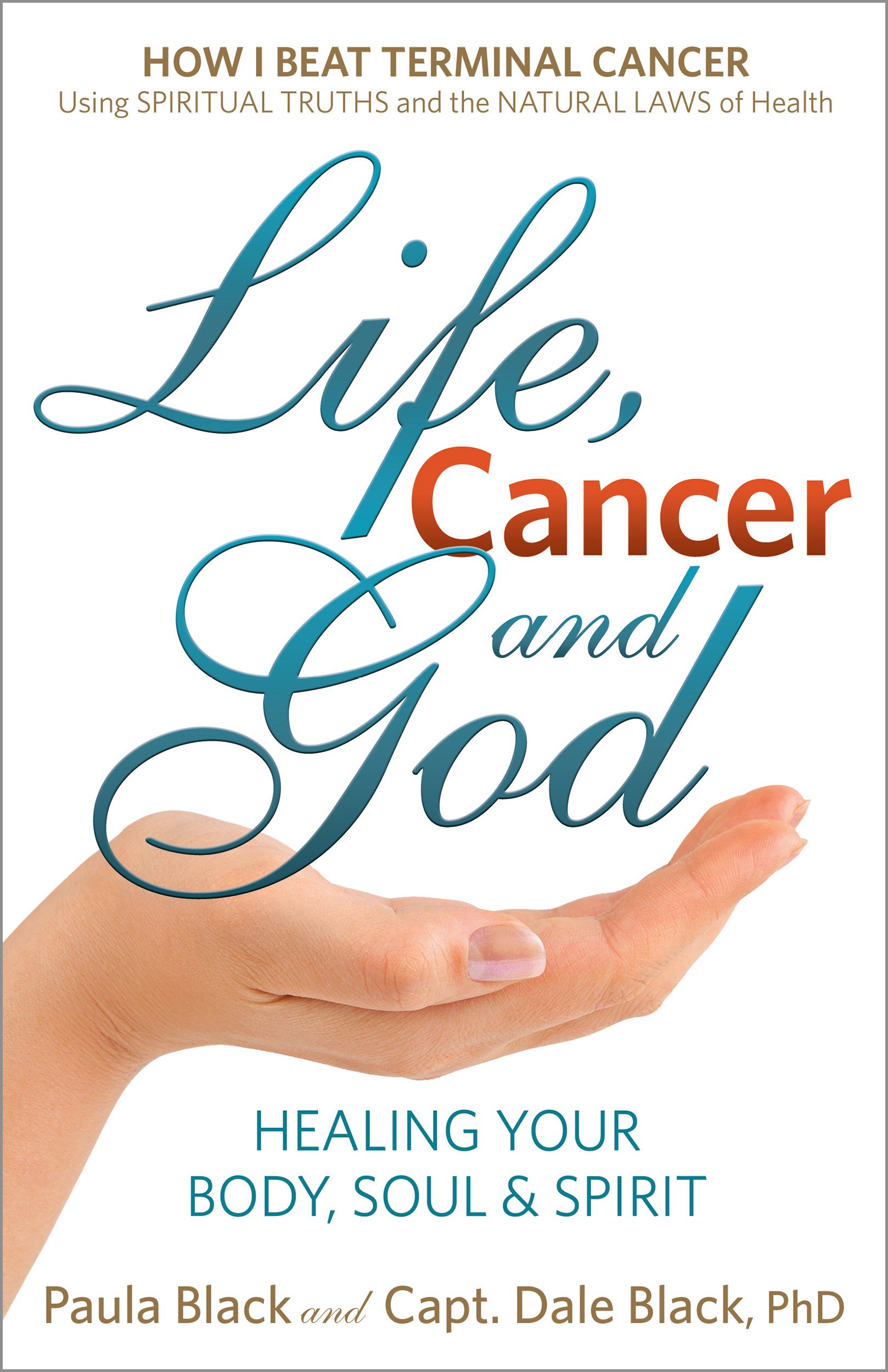 Life, Cancer and God: The Essential Guide to Beating Sickness & Disease by Blending Spiritual Truths with the Natural Laws of Health