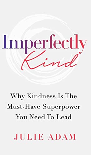 Imperfectly Kind: Why Kindness Is The Must-Have Superpower You Need To Lead