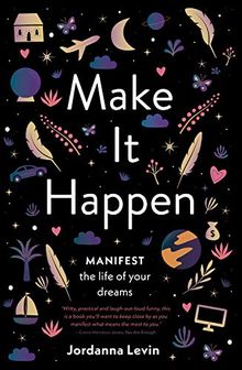 Make It Happen: Manifest the Life of Your Dreams