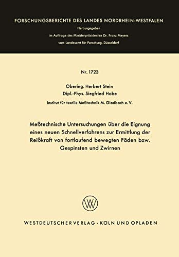 Meßtechnische Untersuchungen über die Eignung eines neuen Schnellverfahrens zur Ermittlung der Reißkraft von fortlaufend bewegten Fäden bzw. ... Landes Nordrhein-Westfalen, 1723, Band 1723)