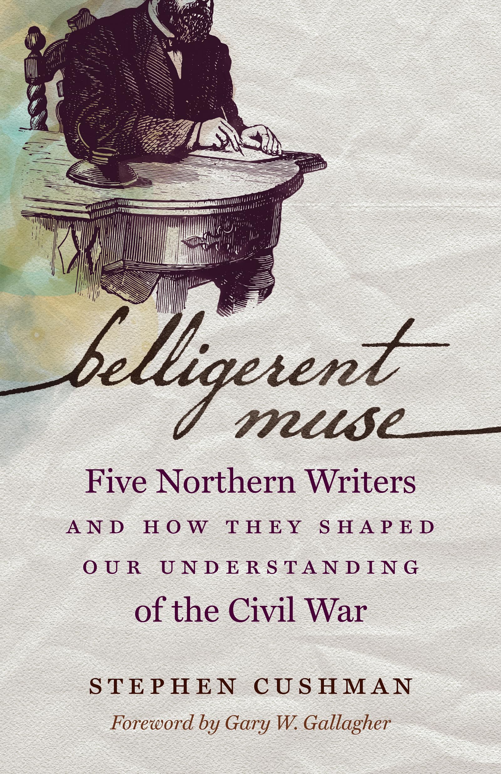 Belligerent Muse: Five Northern Writers and How They Shaped Our Understanding of the Civil War (Civil War America)