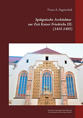 Spätgotische Architektur zur Zeit Kaiser Friedrichs III. (1415-1493): Die Wiener Neustädter Bauschule und Friderizianischer Historismus, Band 2